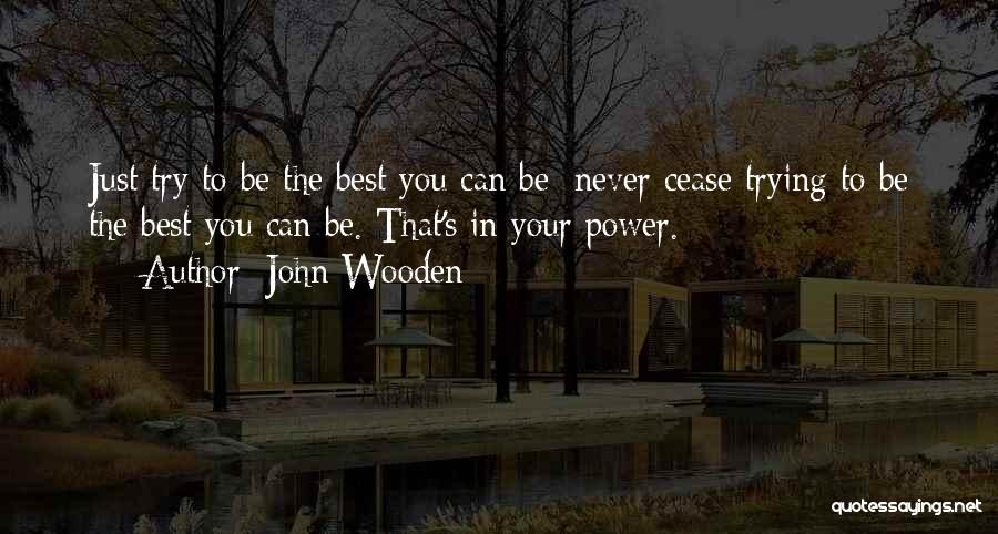 John Wooden Quotes: Just Try To Be The Best You Can Be; Never Cease Trying To Be The Best You Can Be. That's