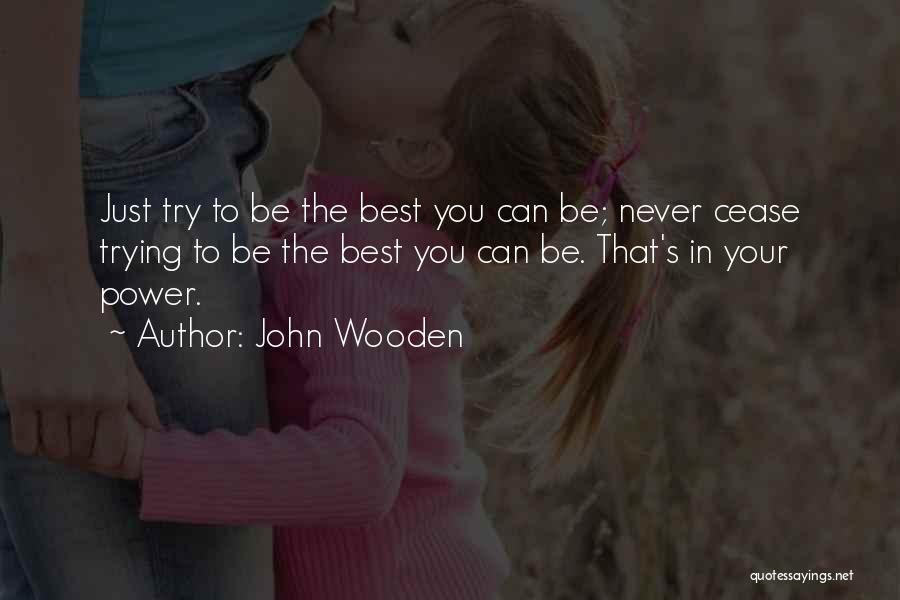 John Wooden Quotes: Just Try To Be The Best You Can Be; Never Cease Trying To Be The Best You Can Be. That's