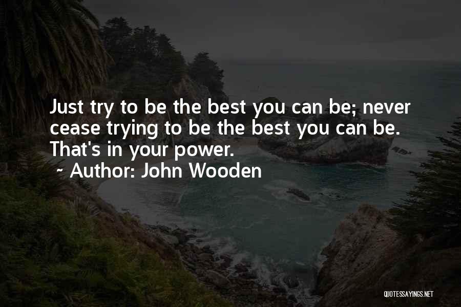 John Wooden Quotes: Just Try To Be The Best You Can Be; Never Cease Trying To Be The Best You Can Be. That's