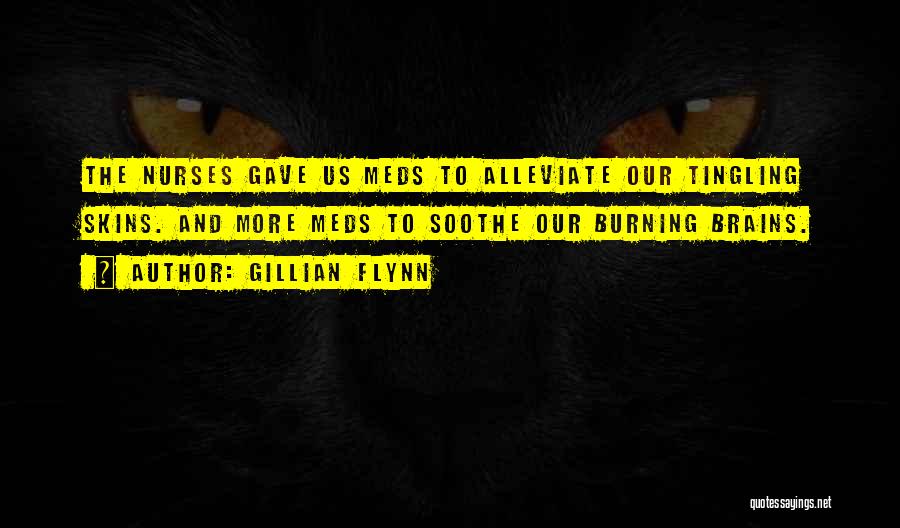 Gillian Flynn Quotes: The Nurses Gave Us Meds To Alleviate Our Tingling Skins. And More Meds To Soothe Our Burning Brains.
