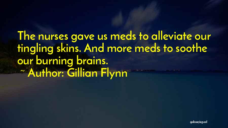 Gillian Flynn Quotes: The Nurses Gave Us Meds To Alleviate Our Tingling Skins. And More Meds To Soothe Our Burning Brains.