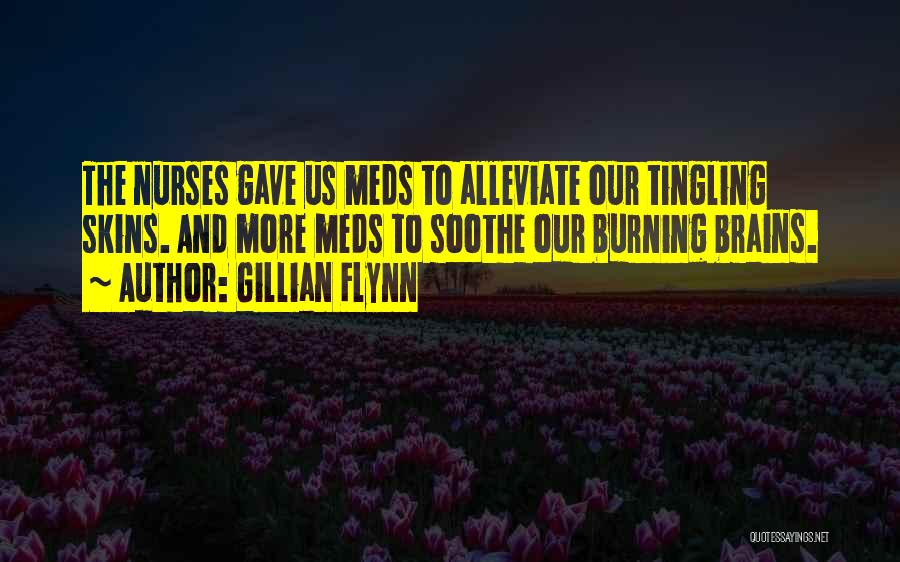 Gillian Flynn Quotes: The Nurses Gave Us Meds To Alleviate Our Tingling Skins. And More Meds To Soothe Our Burning Brains.