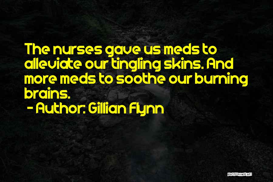 Gillian Flynn Quotes: The Nurses Gave Us Meds To Alleviate Our Tingling Skins. And More Meds To Soothe Our Burning Brains.