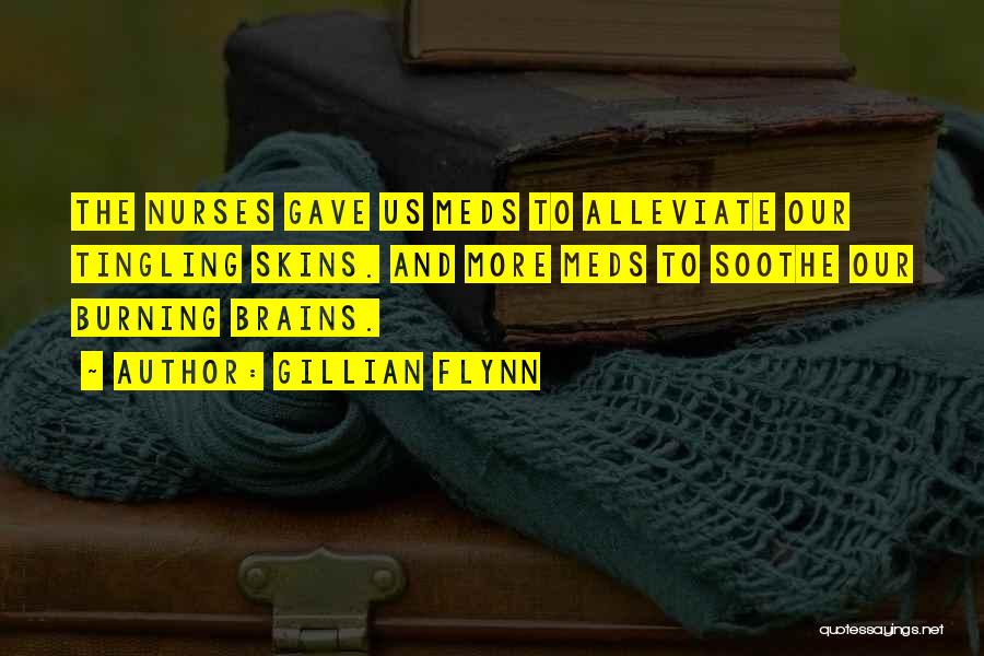 Gillian Flynn Quotes: The Nurses Gave Us Meds To Alleviate Our Tingling Skins. And More Meds To Soothe Our Burning Brains.