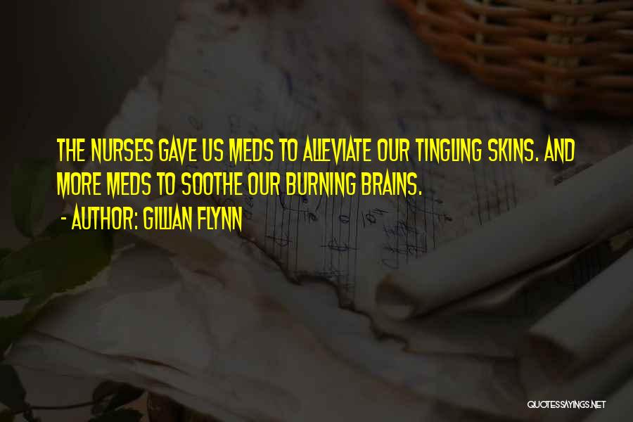 Gillian Flynn Quotes: The Nurses Gave Us Meds To Alleviate Our Tingling Skins. And More Meds To Soothe Our Burning Brains.