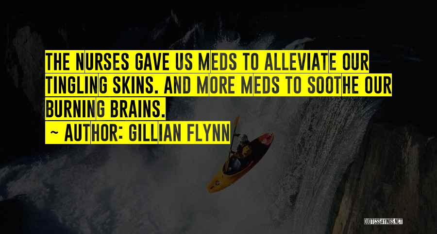 Gillian Flynn Quotes: The Nurses Gave Us Meds To Alleviate Our Tingling Skins. And More Meds To Soothe Our Burning Brains.