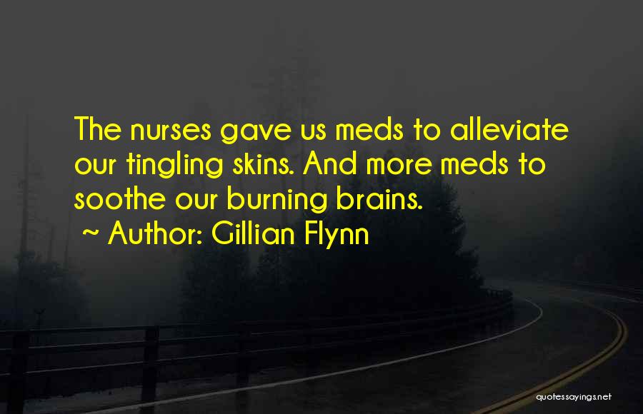 Gillian Flynn Quotes: The Nurses Gave Us Meds To Alleviate Our Tingling Skins. And More Meds To Soothe Our Burning Brains.