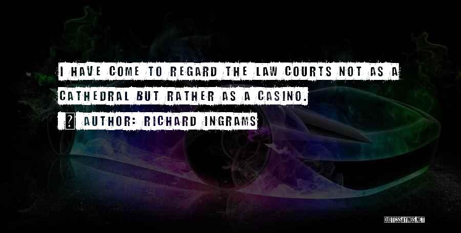 Richard Ingrams Quotes: I Have Come To Regard The Law Courts Not As A Cathedral But Rather As A Casino.