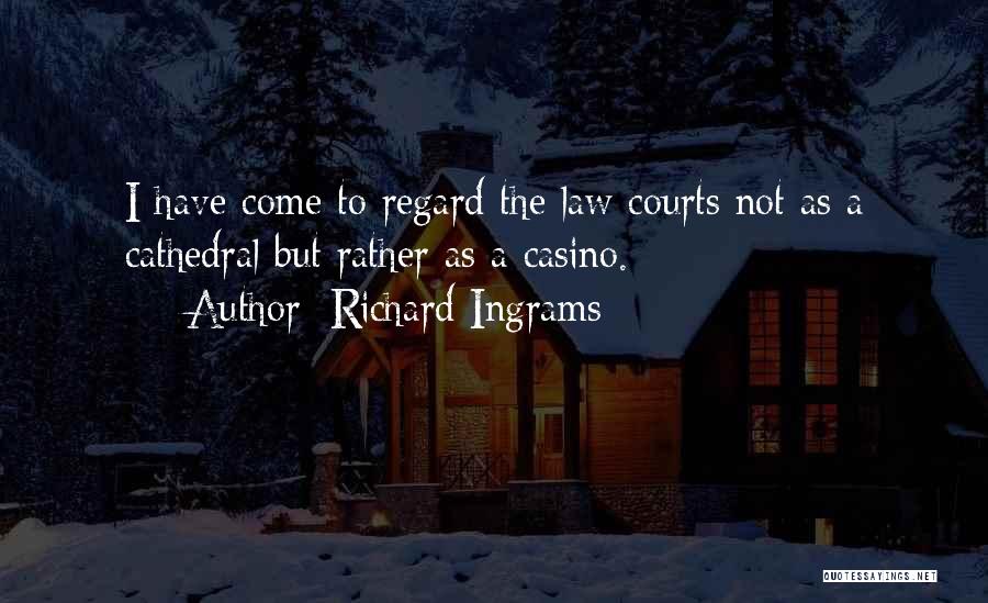 Richard Ingrams Quotes: I Have Come To Regard The Law Courts Not As A Cathedral But Rather As A Casino.