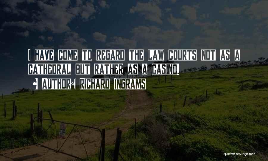 Richard Ingrams Quotes: I Have Come To Regard The Law Courts Not As A Cathedral But Rather As A Casino.