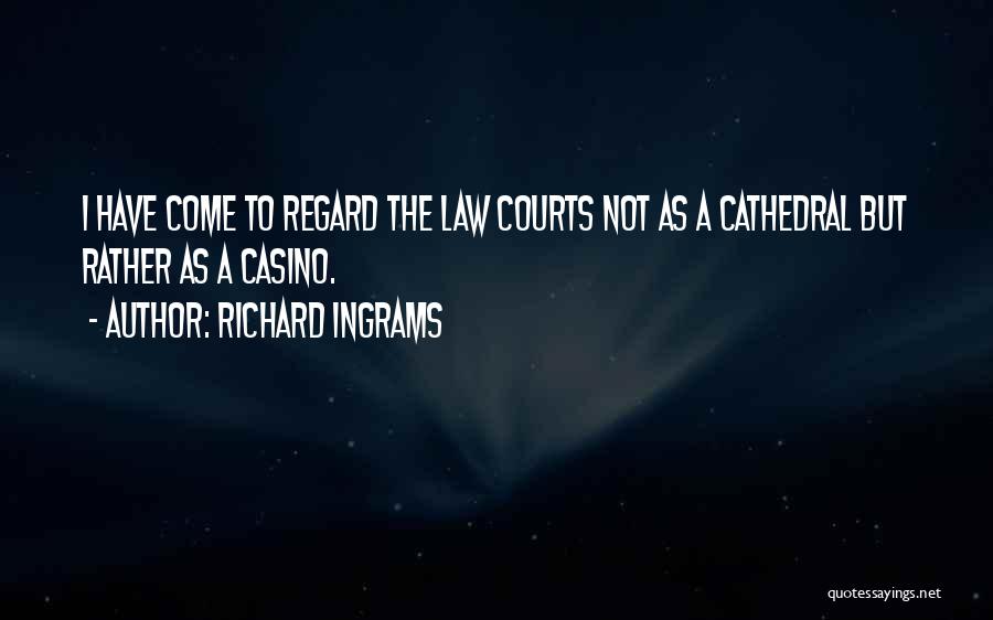 Richard Ingrams Quotes: I Have Come To Regard The Law Courts Not As A Cathedral But Rather As A Casino.