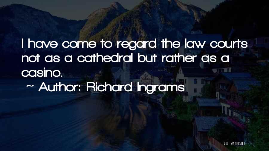 Richard Ingrams Quotes: I Have Come To Regard The Law Courts Not As A Cathedral But Rather As A Casino.