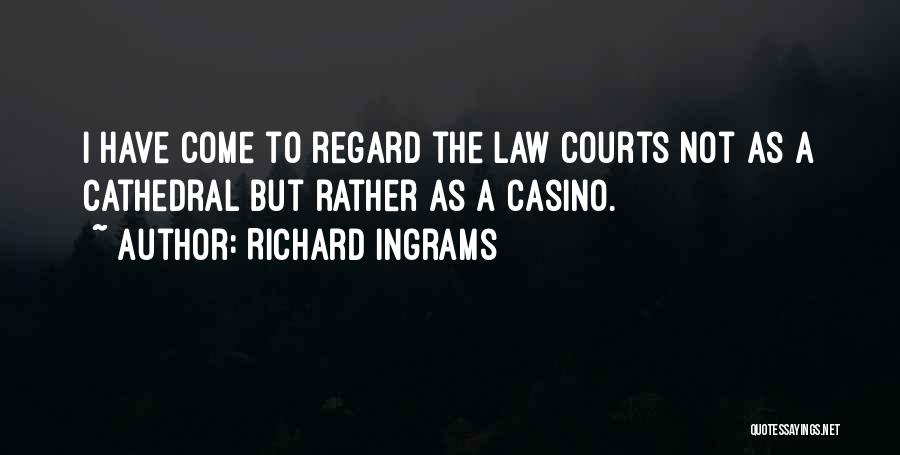 Richard Ingrams Quotes: I Have Come To Regard The Law Courts Not As A Cathedral But Rather As A Casino.