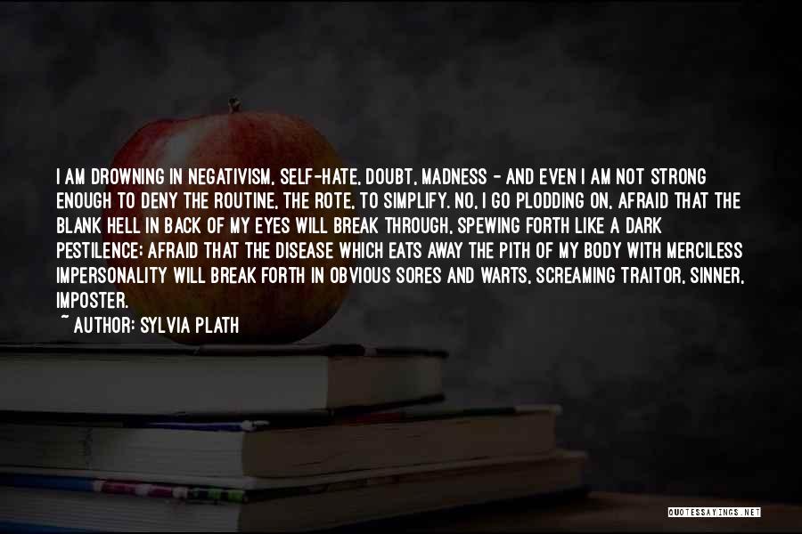 Sylvia Plath Quotes: I Am Drowning In Negativism, Self-hate, Doubt, Madness - And Even I Am Not Strong Enough To Deny The Routine,