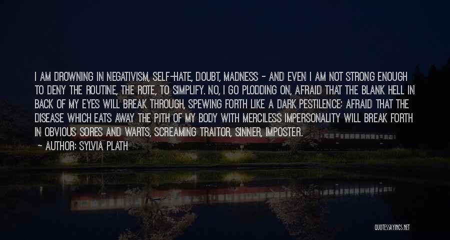 Sylvia Plath Quotes: I Am Drowning In Negativism, Self-hate, Doubt, Madness - And Even I Am Not Strong Enough To Deny The Routine,