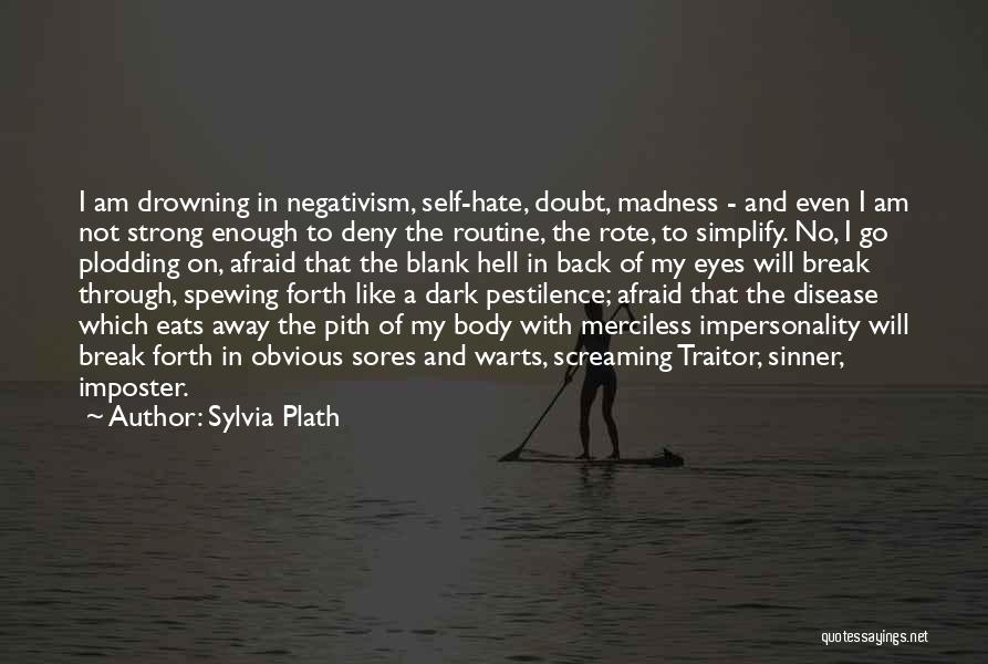 Sylvia Plath Quotes: I Am Drowning In Negativism, Self-hate, Doubt, Madness - And Even I Am Not Strong Enough To Deny The Routine,