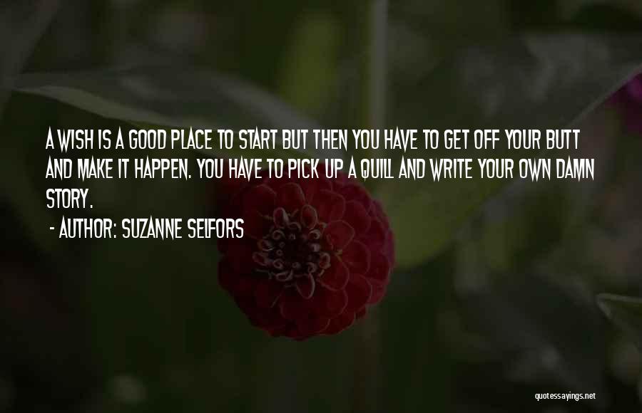 Suzanne Selfors Quotes: A Wish Is A Good Place To Start But Then You Have To Get Off Your Butt And Make It