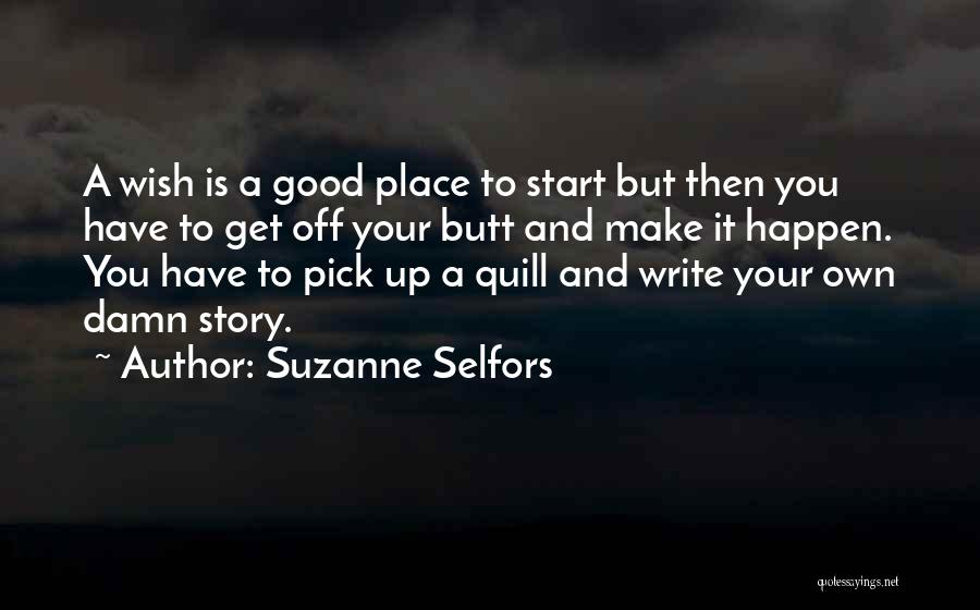 Suzanne Selfors Quotes: A Wish Is A Good Place To Start But Then You Have To Get Off Your Butt And Make It