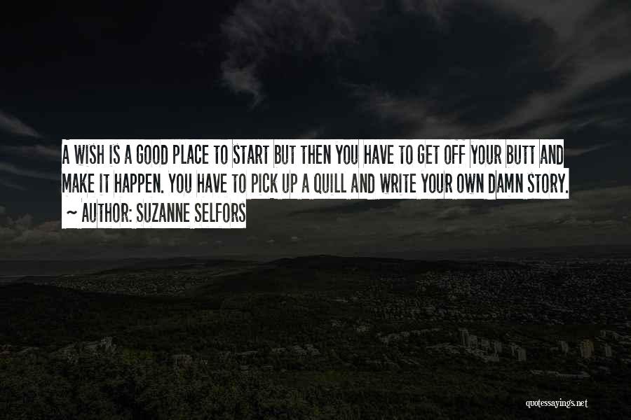 Suzanne Selfors Quotes: A Wish Is A Good Place To Start But Then You Have To Get Off Your Butt And Make It