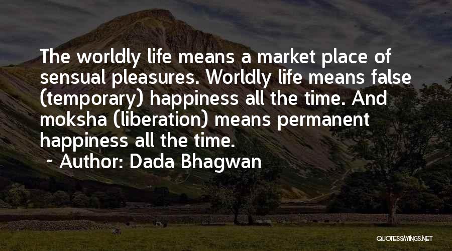 Dada Bhagwan Quotes: The Worldly Life Means A Market Place Of Sensual Pleasures. Worldly Life Means False (temporary) Happiness All The Time. And