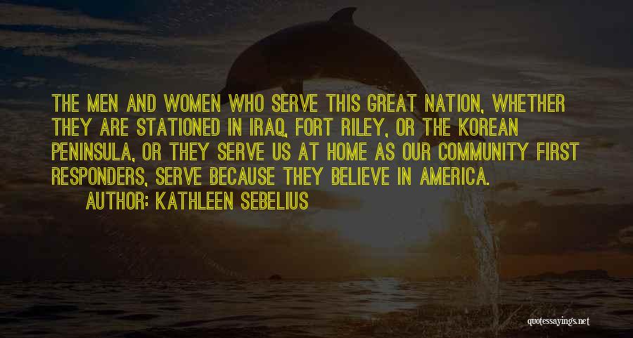 Kathleen Sebelius Quotes: The Men And Women Who Serve This Great Nation, Whether They Are Stationed In Iraq, Fort Riley, Or The Korean