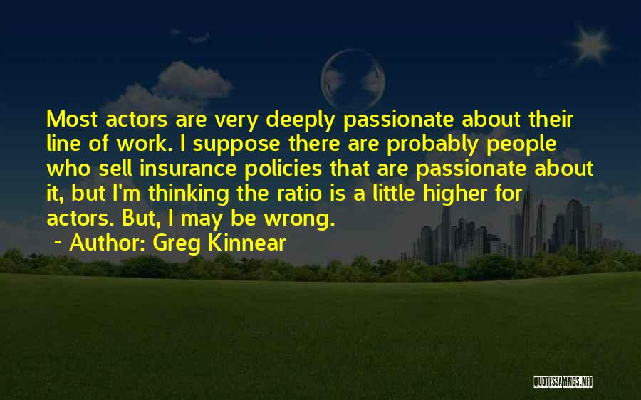 Greg Kinnear Quotes: Most Actors Are Very Deeply Passionate About Their Line Of Work. I Suppose There Are Probably People Who Sell Insurance