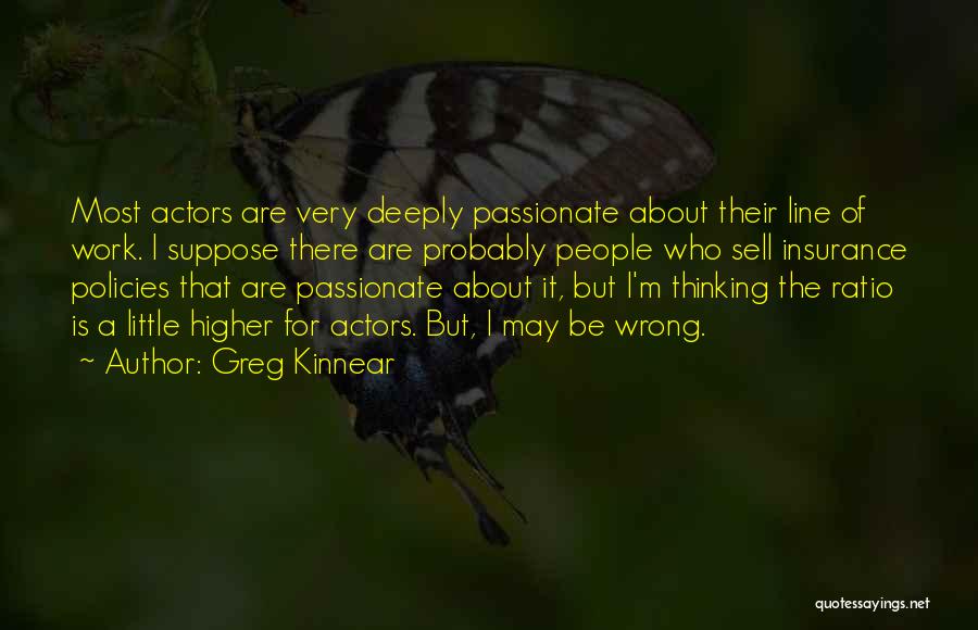 Greg Kinnear Quotes: Most Actors Are Very Deeply Passionate About Their Line Of Work. I Suppose There Are Probably People Who Sell Insurance