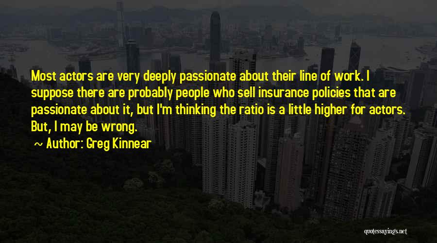 Greg Kinnear Quotes: Most Actors Are Very Deeply Passionate About Their Line Of Work. I Suppose There Are Probably People Who Sell Insurance