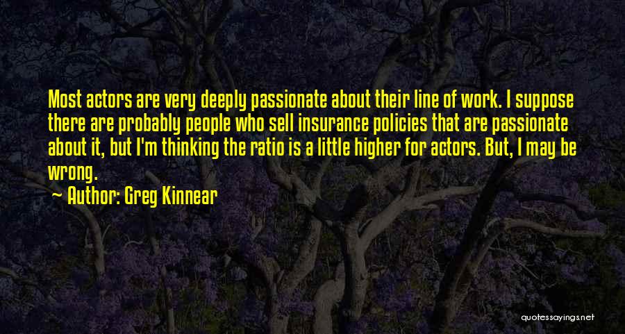 Greg Kinnear Quotes: Most Actors Are Very Deeply Passionate About Their Line Of Work. I Suppose There Are Probably People Who Sell Insurance