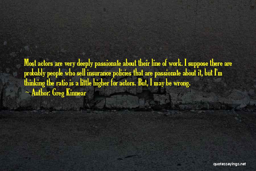 Greg Kinnear Quotes: Most Actors Are Very Deeply Passionate About Their Line Of Work. I Suppose There Are Probably People Who Sell Insurance