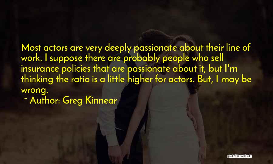 Greg Kinnear Quotes: Most Actors Are Very Deeply Passionate About Their Line Of Work. I Suppose There Are Probably People Who Sell Insurance