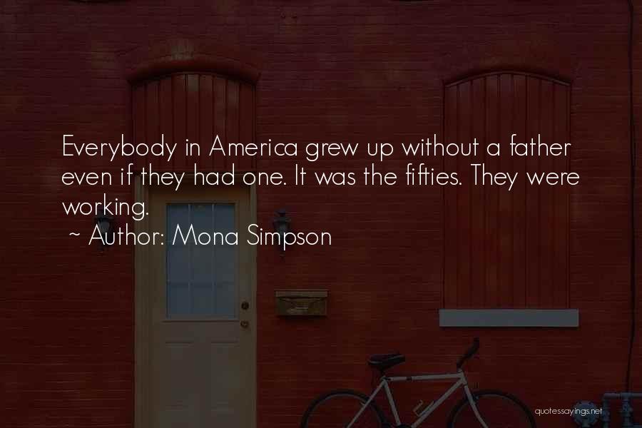 Mona Simpson Quotes: Everybody In America Grew Up Without A Father Even If They Had One. It Was The Fifties. They Were Working.