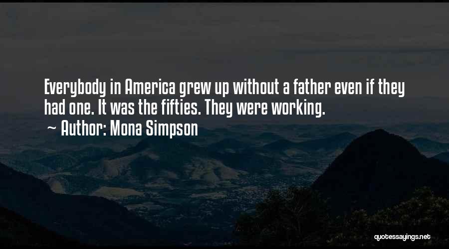 Mona Simpson Quotes: Everybody In America Grew Up Without A Father Even If They Had One. It Was The Fifties. They Were Working.