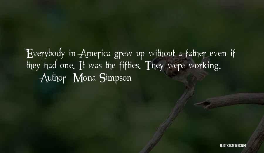 Mona Simpson Quotes: Everybody In America Grew Up Without A Father Even If They Had One. It Was The Fifties. They Were Working.