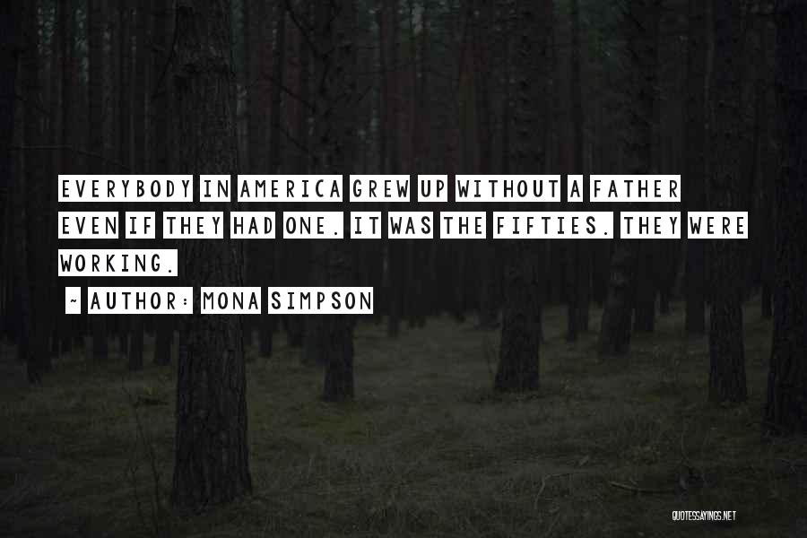 Mona Simpson Quotes: Everybody In America Grew Up Without A Father Even If They Had One. It Was The Fifties. They Were Working.