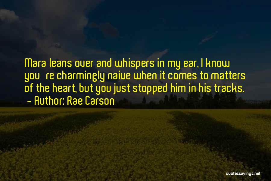 Rae Carson Quotes: Mara Leans Over And Whispers In My Ear, I Know You're Charmingly Naive When It Comes To Matters Of The