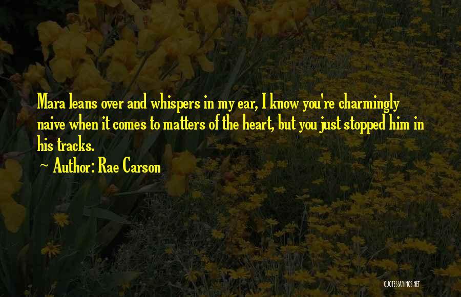 Rae Carson Quotes: Mara Leans Over And Whispers In My Ear, I Know You're Charmingly Naive When It Comes To Matters Of The