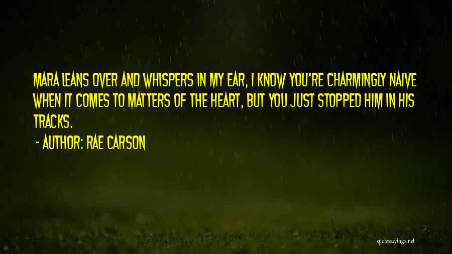 Rae Carson Quotes: Mara Leans Over And Whispers In My Ear, I Know You're Charmingly Naive When It Comes To Matters Of The