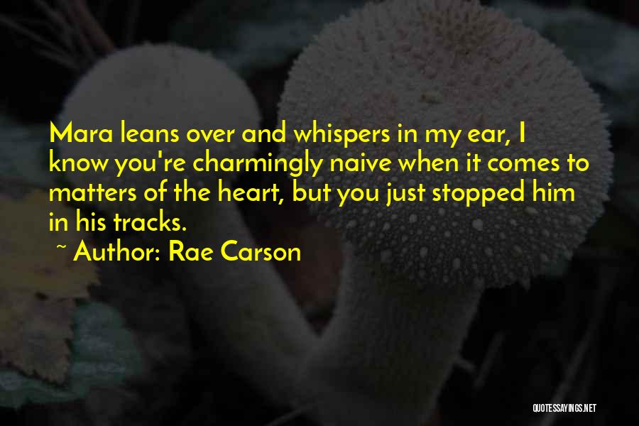 Rae Carson Quotes: Mara Leans Over And Whispers In My Ear, I Know You're Charmingly Naive When It Comes To Matters Of The