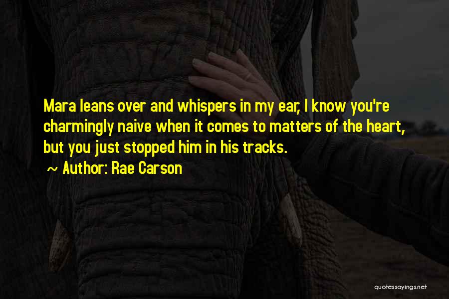 Rae Carson Quotes: Mara Leans Over And Whispers In My Ear, I Know You're Charmingly Naive When It Comes To Matters Of The