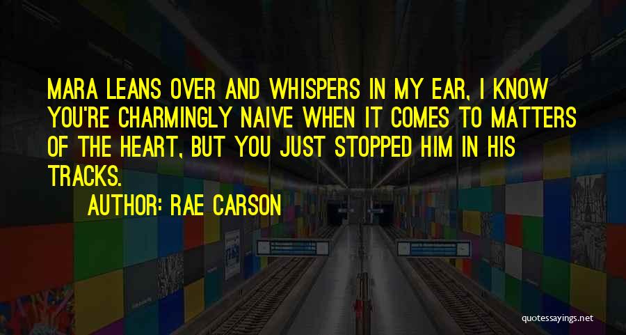 Rae Carson Quotes: Mara Leans Over And Whispers In My Ear, I Know You're Charmingly Naive When It Comes To Matters Of The