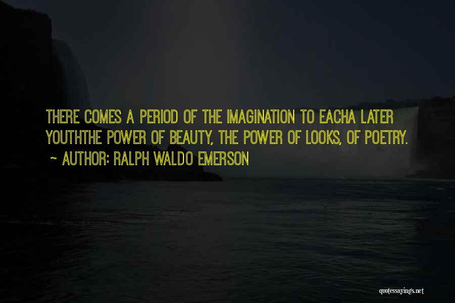 Ralph Waldo Emerson Quotes: There Comes A Period Of The Imagination To Eacha Later Youththe Power Of Beauty, The Power Of Looks, Of Poetry.