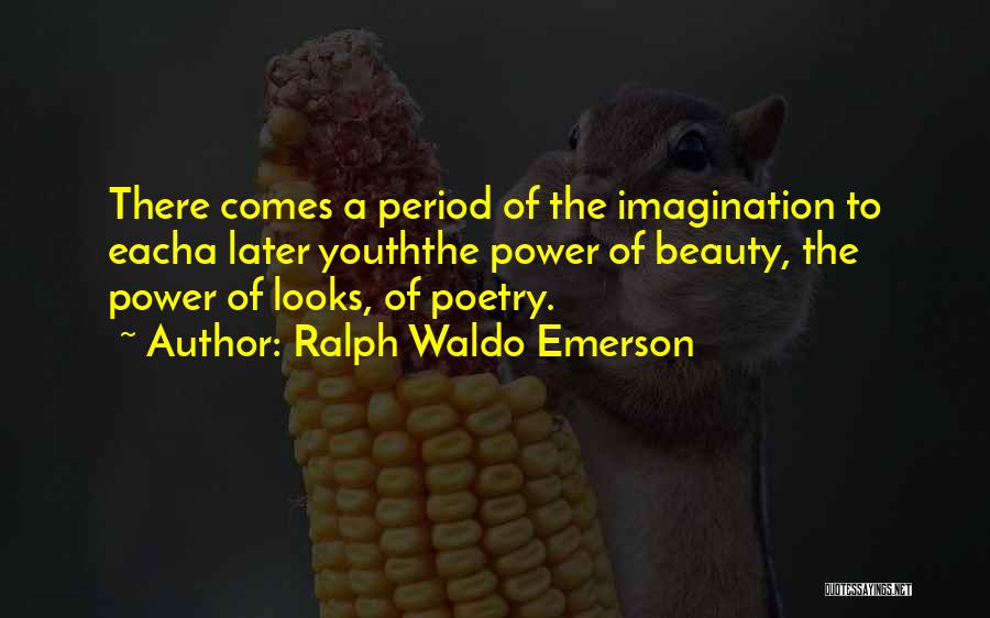 Ralph Waldo Emerson Quotes: There Comes A Period Of The Imagination To Eacha Later Youththe Power Of Beauty, The Power Of Looks, Of Poetry.