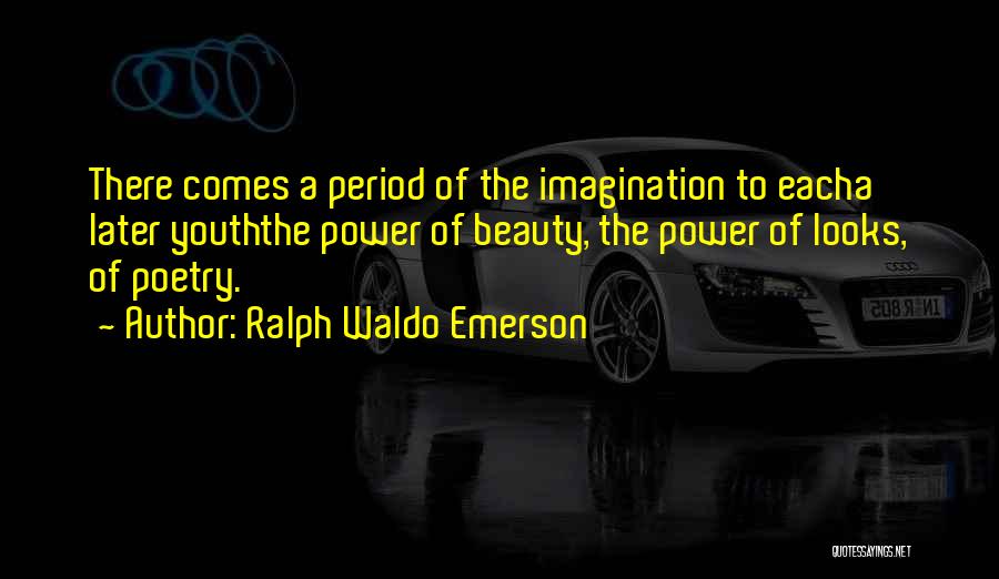 Ralph Waldo Emerson Quotes: There Comes A Period Of The Imagination To Eacha Later Youththe Power Of Beauty, The Power Of Looks, Of Poetry.