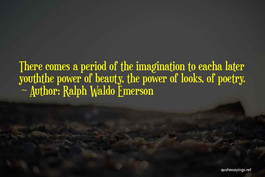 Ralph Waldo Emerson Quotes: There Comes A Period Of The Imagination To Eacha Later Youththe Power Of Beauty, The Power Of Looks, Of Poetry.