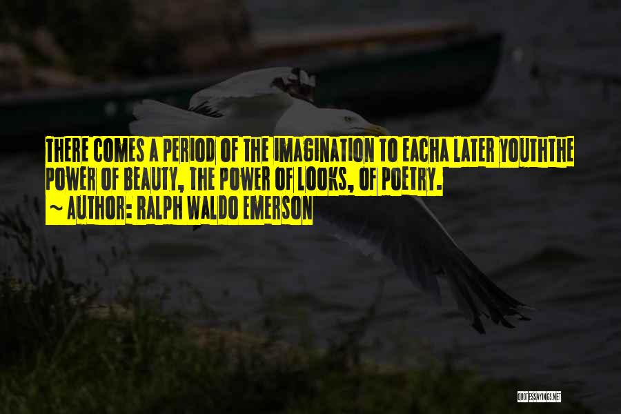 Ralph Waldo Emerson Quotes: There Comes A Period Of The Imagination To Eacha Later Youththe Power Of Beauty, The Power Of Looks, Of Poetry.