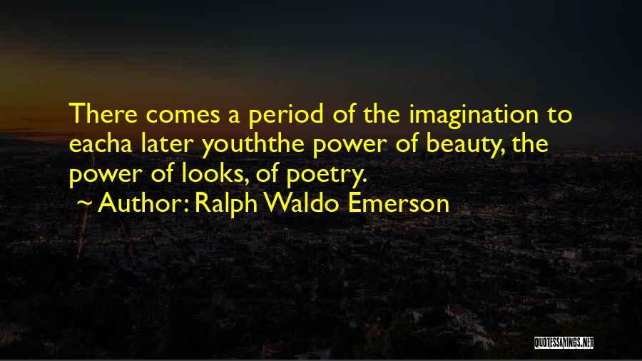 Ralph Waldo Emerson Quotes: There Comes A Period Of The Imagination To Eacha Later Youththe Power Of Beauty, The Power Of Looks, Of Poetry.