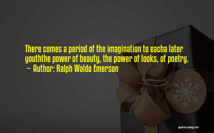 Ralph Waldo Emerson Quotes: There Comes A Period Of The Imagination To Eacha Later Youththe Power Of Beauty, The Power Of Looks, Of Poetry.