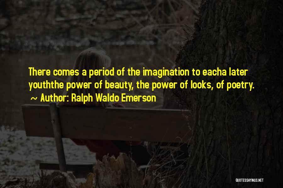 Ralph Waldo Emerson Quotes: There Comes A Period Of The Imagination To Eacha Later Youththe Power Of Beauty, The Power Of Looks, Of Poetry.