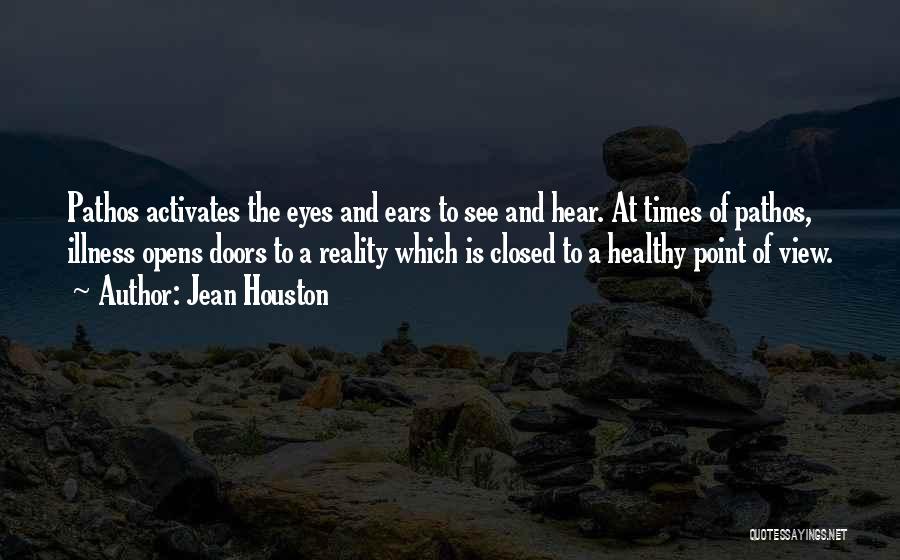 Jean Houston Quotes: Pathos Activates The Eyes And Ears To See And Hear. At Times Of Pathos, Illness Opens Doors To A Reality